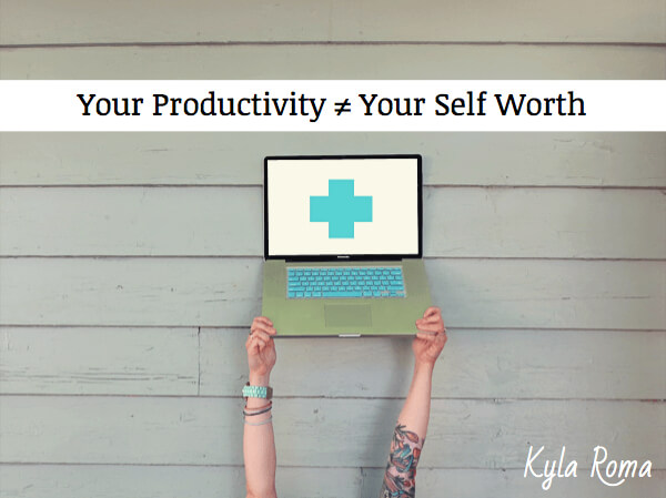 Your Productivity Is Not Your Self Worth! - Kyla Roma