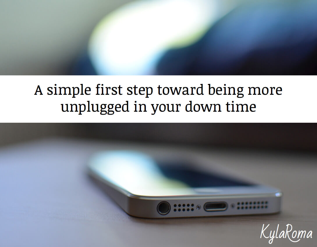A Simple Step Toward Being More Unplugged - Kyla Roma