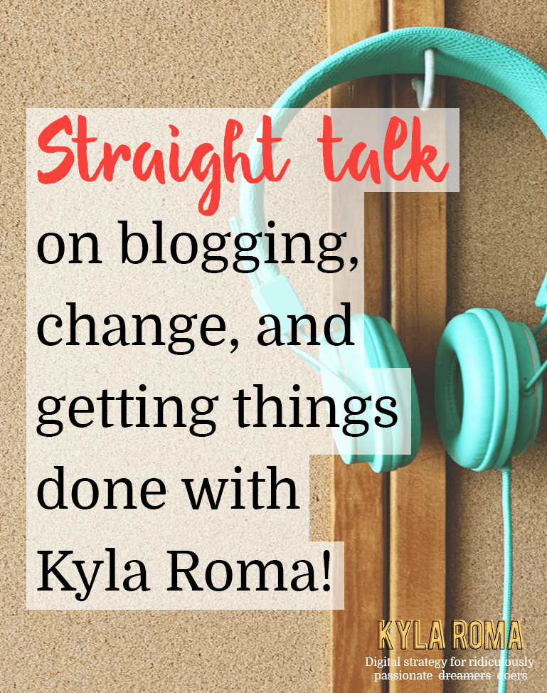 Straight Talk on blogging, change and getting things done with Kyla Roma