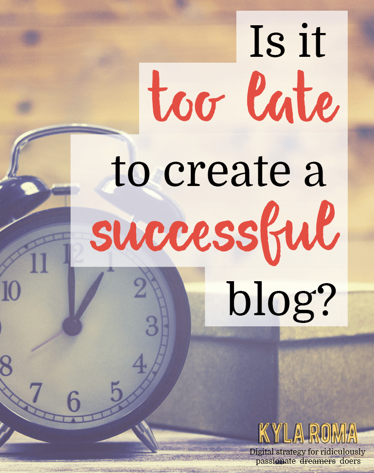 Is It Too Late To Create A Successful Blog - Kyla Roma