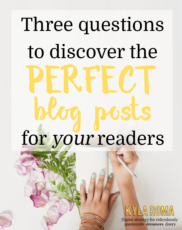 Three Questions to Discover the Perfect Blog Posts for Your Readers - Kyla Roma