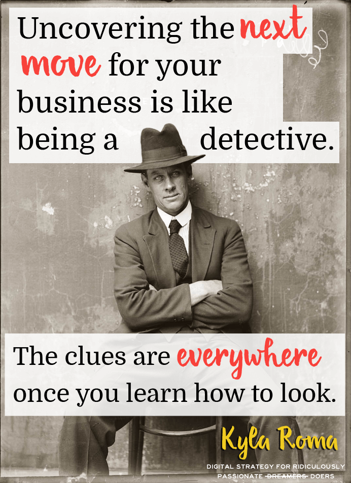 Uncovering the next move for your business is like being a detective. The clues are everywhere once you learn how to look!